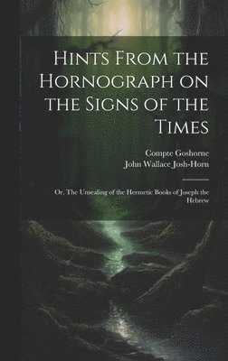 Compte Goshorne, John Wallace Josh-Horn - Hints From the Hornograph on the Signs of the Times, Inbunden