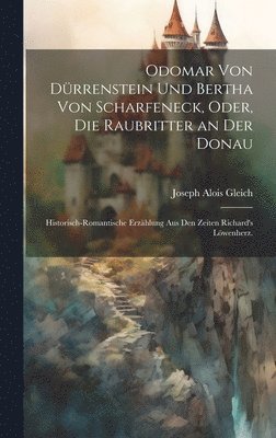 Odomar von Dürrenstein und Bertha von Scharfeneck, oder, Die Raubritter an der Donau