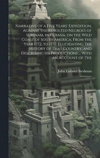 bokomslag Narrative of a Five Years' Expedition, Against the Revolted Negroes of Surinam, in Guiana, on the Wild Coast of South America; From the Year 1772, to 1777