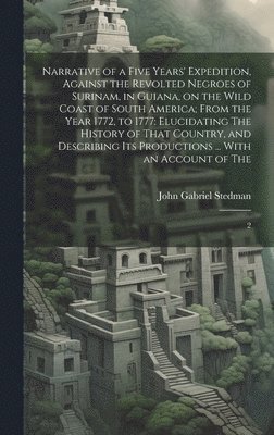 bokomslag Narrative of a Five Years' Expedition, Against the Revolted Negroes of Surinam, in Guiana, on the Wild Coast of South America; From the Year 1772, to