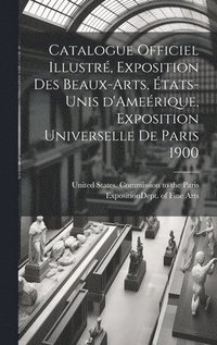 bokomslag Catalogue officiel illustr, exposition des beaux-arts, tats-Unis d'Amerique, Exposition universelle de Paris 1900