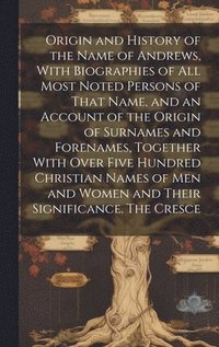 bokomslag Origin and History of the Name of Andrews, With Biographies of all Most Noted Persons of That Name, and an Account of the Origin of Surnames and Forenames, Together With Over Five Hundred Christian...