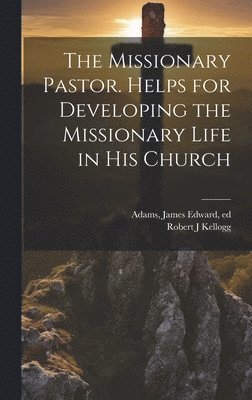 bokomslag The Missionary Pastor. Helps for Developing the Missionary Life in his Church