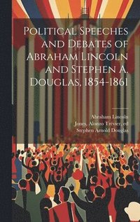 bokomslag Political Speeches and Debates of Abraham Lincoln and Stephen A. Douglas, 1854-1861