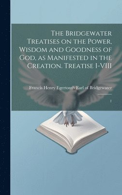 Bridgewater Treatises on the Power, Wisdom and Goodness of God, as Manifested in the Creation. Treatise I-VIII