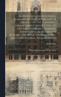 bokomslag Modern School Buildings, Elementary and Secondary. A Treatise on the Planning, Arrangement, and Fitting of day and Boarding Schools, Having Special Regard to School Discipline, Organisation, and Ed...