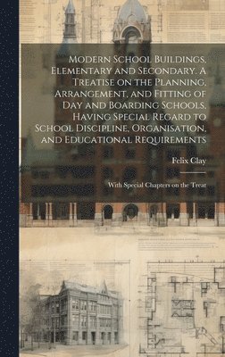 bokomslag Modern School Buildings, Elementary and Secondary. A Treatise on the Planning, Arrangement, and Fitting of day and Boarding Schools, Having Special Regard to School Discipline, Organisation, and Ed...