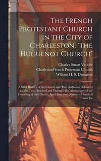 bokomslag The French Protestant Church in the City of Charleston, &quot;the Huguenot Church&quot;; a Brief History of the Church and two Addresses Delivered on the two Hundred and Twenty-fifth Anniversary of