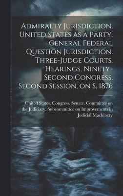 bokomslag Admiralty Jurisdiction, United States as a Party, General Federal Question Jurisdiction, Three-judge Courts. Hearings, Ninety-second Congress, Second Session, on S. 1876