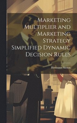 Hermann Simon - Marketing Multiplier and Marketing Strategy Simplified Dynamic Decision Rules, Inbunden