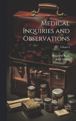Benjamin Rush, John Adams - Medical Inquiries and Observations; Volume I, Inbunden