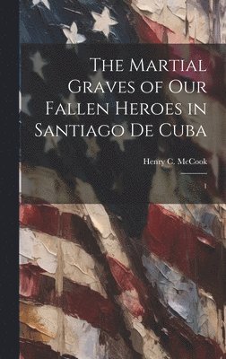 bokomslag The Martial Graves of our Fallen Heroes in Santiago de Cuba