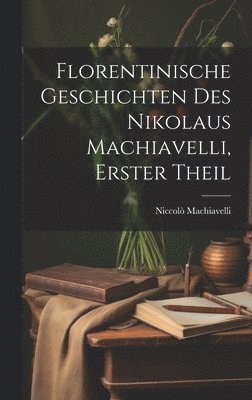 bokomslag Florentinische Geschichten des Nikolaus Machiavelli, Erster Theil