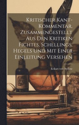 bokomslag Kritischer Kant-Kommentar. Zusammengestellt aus den Kritiken Fichtes, Schellings, Hegels und mit einer Einleitung versehen