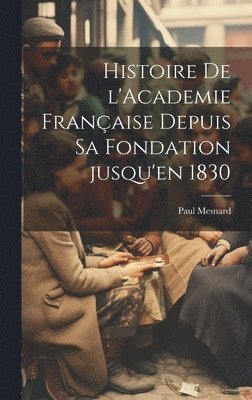 bokomslag Histoire de l'Academie franaise depuis sa fondation jusqu'en 1830