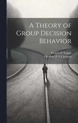 Geoffrey P E Clarkson, Francis D Tuggle, Geoffrey P. E. Clarkson, Francis D. Tuggle, Geoffrey P. E Clarkson - Theory of Group Decision Behavior, Inbunden