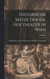 bokomslag Historische Skizze der k.k. Hoftheater in Wien; mit besonderer Bercksichtigung des deutschen Schauspiels