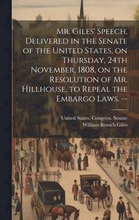 bokomslag Mr. Giles' Speech, Delivered in the Senate of the United States, on Thursday, 24th November, 1808, on the Resolution of Mr. Hillhouse, to Repeal the Embargo Laws. --