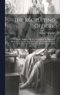 The Recruiting Officer; a Comedy. Marked With the Variations in the Manager's Book, at the Theatre Royal in Drury Lane, London, Printed for T. Lowndes, T. Caslon, T. Becket, and W. Nicoll 1