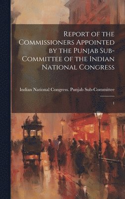 bokomslag Report of the Commissioners Appointed by the Punjab Sub-Committee of the Indian National Congress