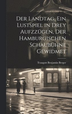 bokomslag Landtag, ein Lustspiel in drey Aufzzügen, der hamburgischen Schaubühne gewidmet