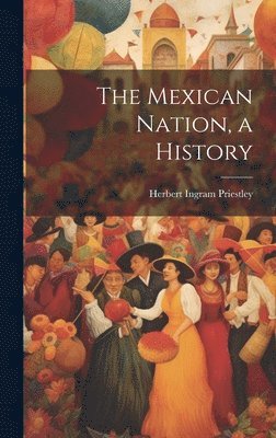 Herbert Ingram Priestley - Mexican Nation, a History, Inbunden