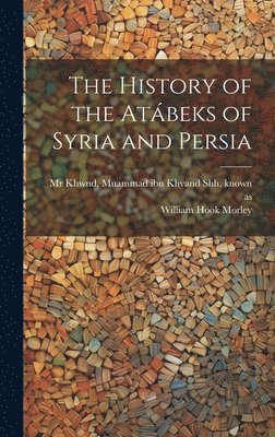 The history of the Atbeks of Syria and Persia 1
