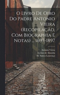 António Vieira, Avelino De Almeida, M Santos Lourenço - O livro de oiro do padre Antonio Vieira (recopilação, com biographia e notas) ... 1697-1897, Inbunden