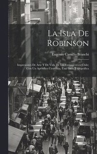 bokomslag La Isla de Robinson; impresiones de arte y de vida de un extranjero en Chile; con un apndice cientifico, una guia topogrfica