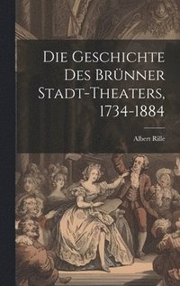 bokomslag Die Geschichte des Brnner Stadt-Theaters, 1734-1884