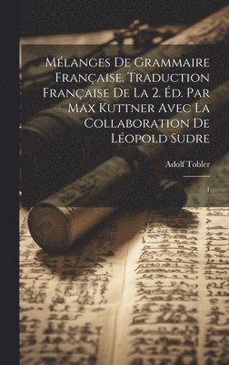 Mélanges de grammaire française. Traduction française de la 2. éd. par Max Kuttner avec la collaboration de Léopold Sudre