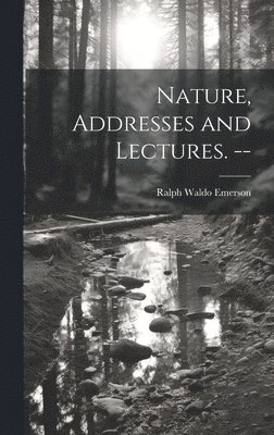 Nature, Addresses and Lectures. --