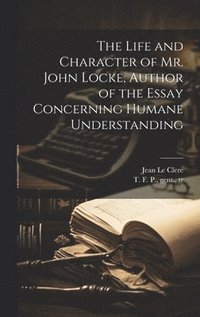 bokomslag The Life and Character of Mr. John Locke, Author of the Essay Concerning Humane Understanding