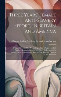 bokomslag Three Years' Female Anti-slavery Effort, in Britain and America