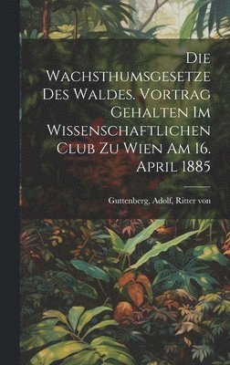 bokomslag Die Wachsthumsgesetze des Waldes. Vortrag gehalten im Wissenschaftlichen Club zu Wien am 16. April 1885