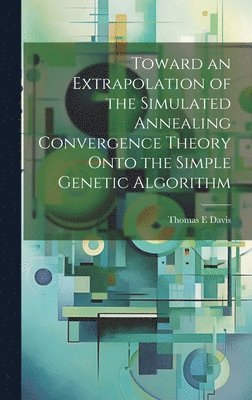 bokomslag Toward an Extrapolation of the Simulated Annealing Convergence Theory Onto the Simple Genetic Algorithm