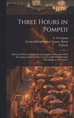 bokomslag Three Hours in Pompeii; a Real and Practical Guide-book Compiled in Harmony With Description Given by Bulwer Lytton in his Work Entitled &quot;The Last Days of Pompeii&quot;