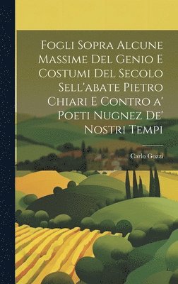Fogli sopra alcune massime del genio e costumi del secolo sell'abate Pietro Chiari e contro a' poeti nugnez de' nostri tempi 1