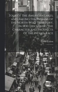 bokomslag Tour of the American Lakes, and Among the Indians of the North-west Territory, in 1830: Disclosing the Character and Prospects of the Indian Race: 1