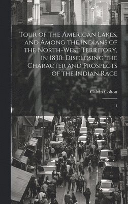 bokomslag Tour of the American Lakes, and Among the Indians of the North-west Territory, in 1830: Disclosing the Character and Prospects of the Indian Race: 1