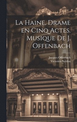 La haine, drame en cinq actes. Musique de J. Offenbach 1