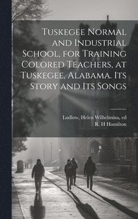 bokomslag Tuskegee Normal and Industrial School, for Training Colored Teachers, at Tuskegee, Alabama. Its Story and its Songs
