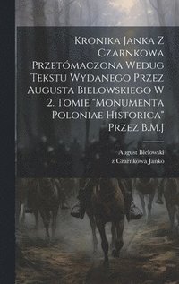 bokomslag Kronika Janka z Czarnkowa przetmaczona wedug tekstu wydanego przez Augusta Bielowskiego w 2. tomie &quot;Monumenta Poloniae historica&quot; przez B.M.J