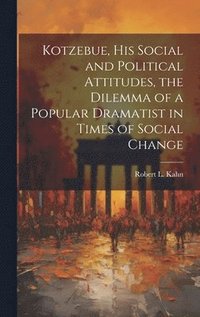 bokomslag Kotzebue, his Social and Political Attitudes, the Dilemma of a Popular Dramatist in Times of Social Change