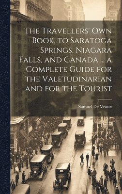 The Travellers' own Book, to Saratoga Springs, Niagara Falls, and Canada ... a Complete Guide for the Valetudinarian and for the Tourist 1