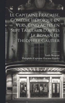 Le capitaine Fracasse, comdie hroque en vers, cinq actes en sept tableaux d'aprs le roman de Thophile Gautier 1