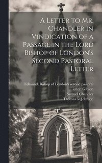 bokomslag A Letter to Mr. Chandler in Vindication of a Passage in the Lord Bishop of London's Second Pastoral Letter