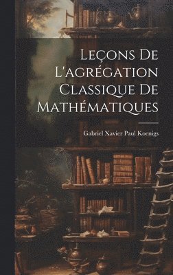 Gabriel Xavier Paul Koenigs - Leçons de l'agrégation classique de mathématiques, Inbunden