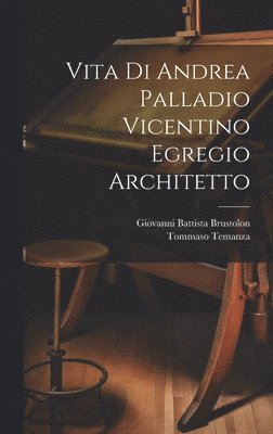 Vita di Andrea Palladio vicentino egregio architetto 1