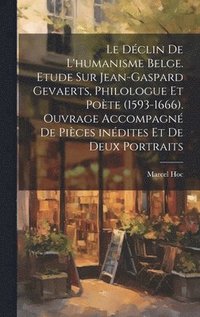bokomslag Le dclin de l'humanisme belge. Etude sur Jean-Gaspard Gevaerts, philologue et pote (1593-1666). Ouvrage accompagn de pices indites et de deux portraits